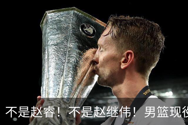 不是赵睿！不是赵继伟！男篮现役最强后卫正式易主，CBA场均能拿22分