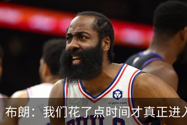 布朗：我们花了点时间才真正进入比赛状态，但找到节奏就好了