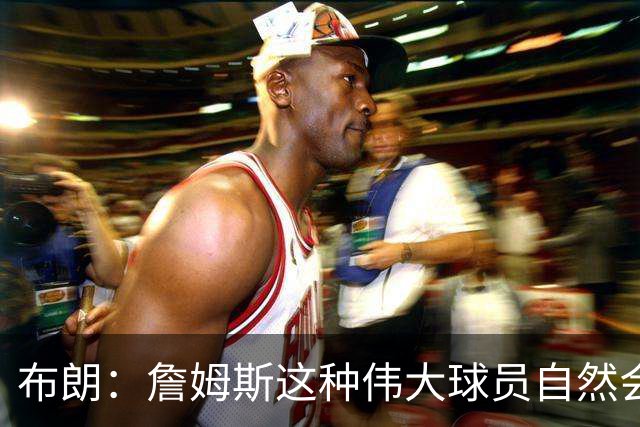 布朗：詹姆斯这种伟大球员自然会打出关键表现 他今天确实做到了