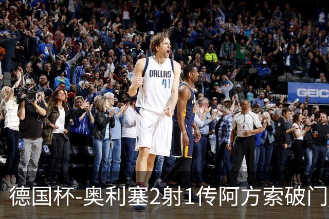 德国杯-奥利塞2射1传阿方索破门 布朗建功拜仁6-1晋级