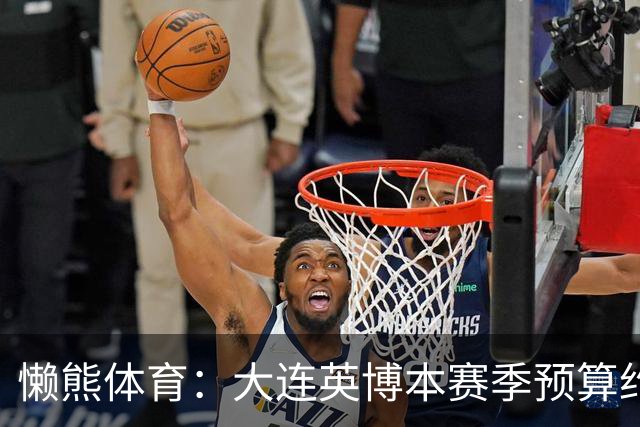 懒熊体育：大连英博本赛季预算约2亿，王魁两年投入近6000万