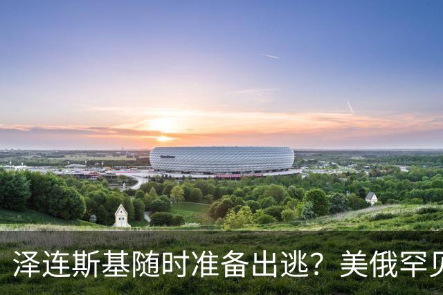 泽连斯基随时准备出逃？美俄罕见同一步调，随时联手“关门打狗”