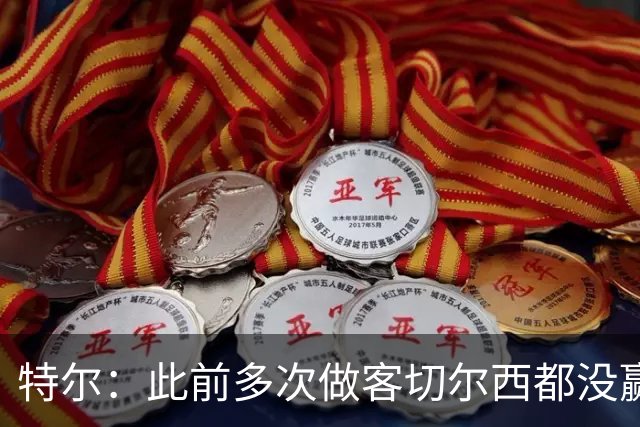 特尔：此前多次做客切尔西都没赢球，这粒进球对我意义非凡