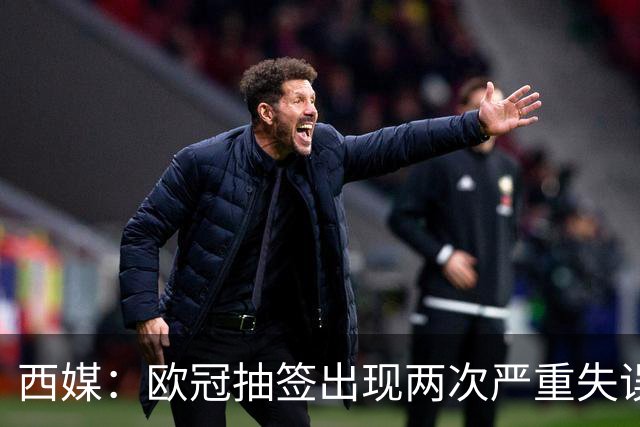 西媒：欧冠抽签出现两次严重失误 或不得不重抽