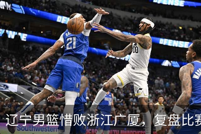 辽宁男篮惜败浙江广厦，复盘比赛的争议判罚