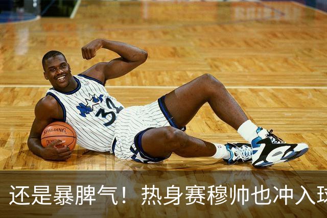 还是暴脾气！热身赛穆帅也冲入球场要求罚下对方球员