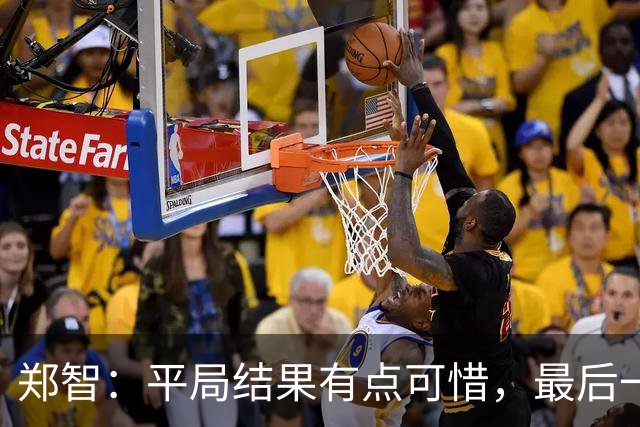 郑智：平局结果有点可惜，最后一球终结的能力确实有待提高