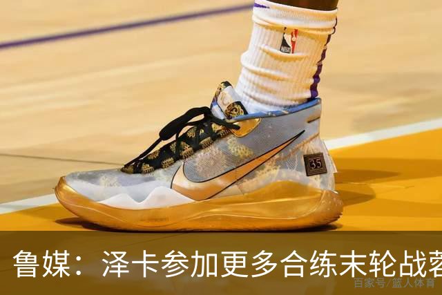 鲁媒：泽卡参加更多合练末轮战蓉城有望出场，依木兰伤势无碍