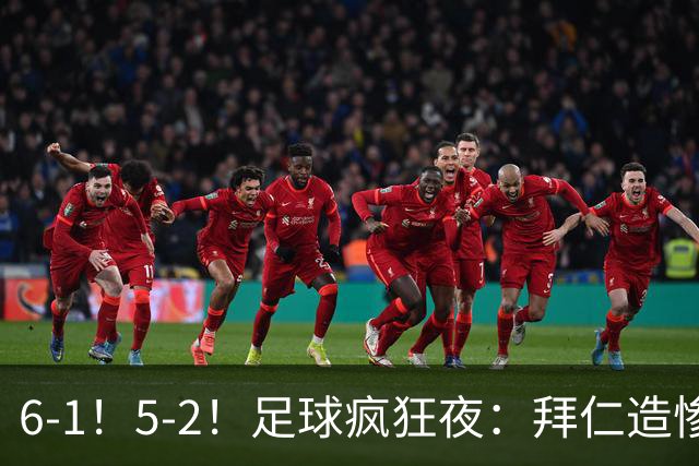 6-1！5-2！足球疯狂夜：拜仁造惨案，药厂让二追五，利物浦淘汰切尔西