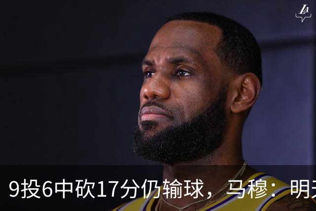 9投6中砍17分仍输球，马穆：明天必须强势反弹